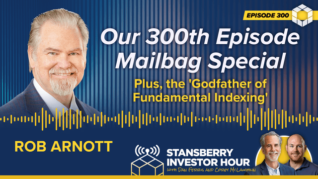 Episode 300: Our 300th Episode Mailbag Special – Plus, the 'Godfather of Fundamental Indexing' Rob Arnott